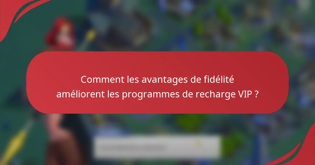 Comment les avantages de fidélité améliorent les programmes de recharge VIP ?