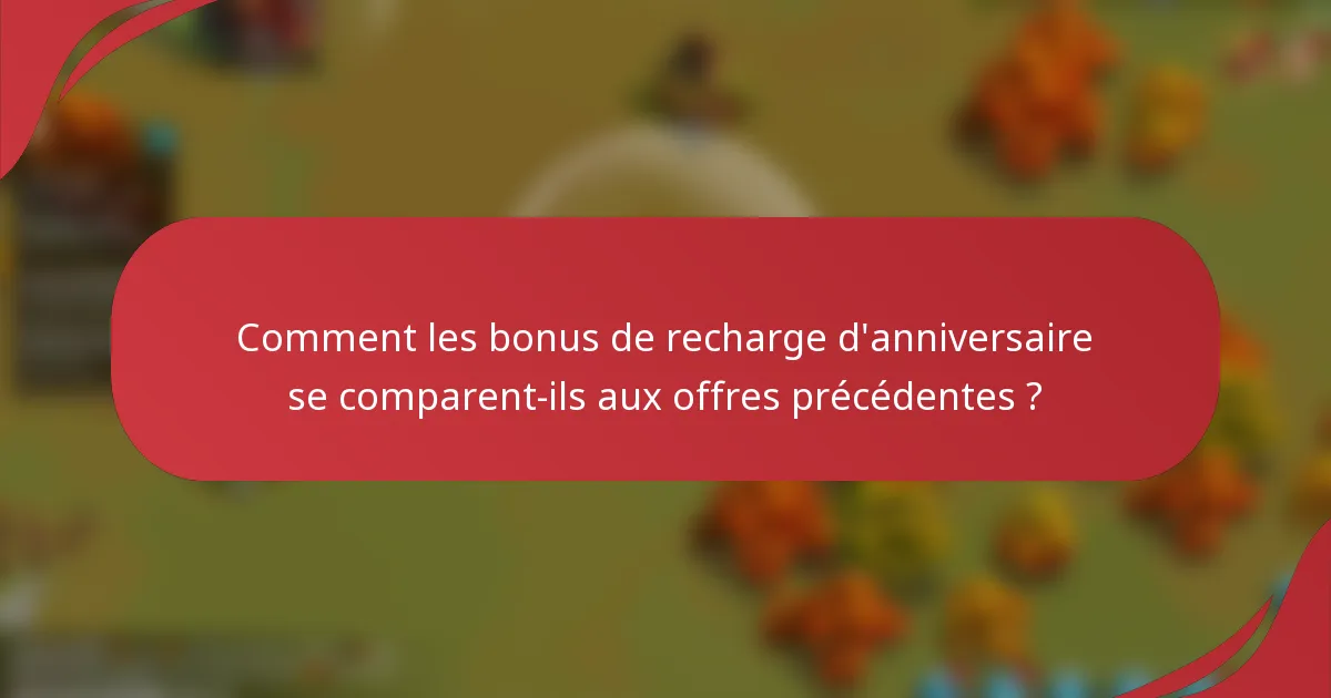 Comment les bonus de recharge d'anniversaire se comparent-ils aux offres précédentes ?