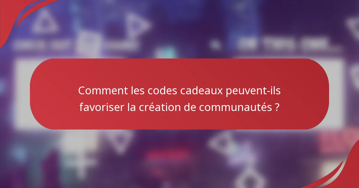 Comment les codes cadeaux peuvent-ils favoriser la création de communautés ?