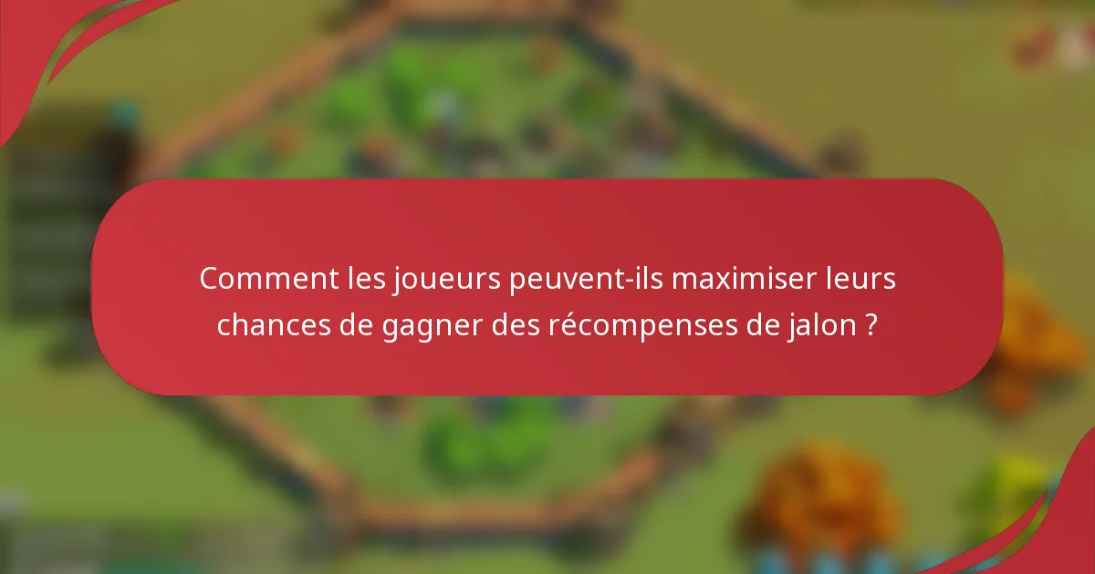 Comment les joueurs peuvent-ils maximiser leurs chances de gagner des récompenses de jalon ?