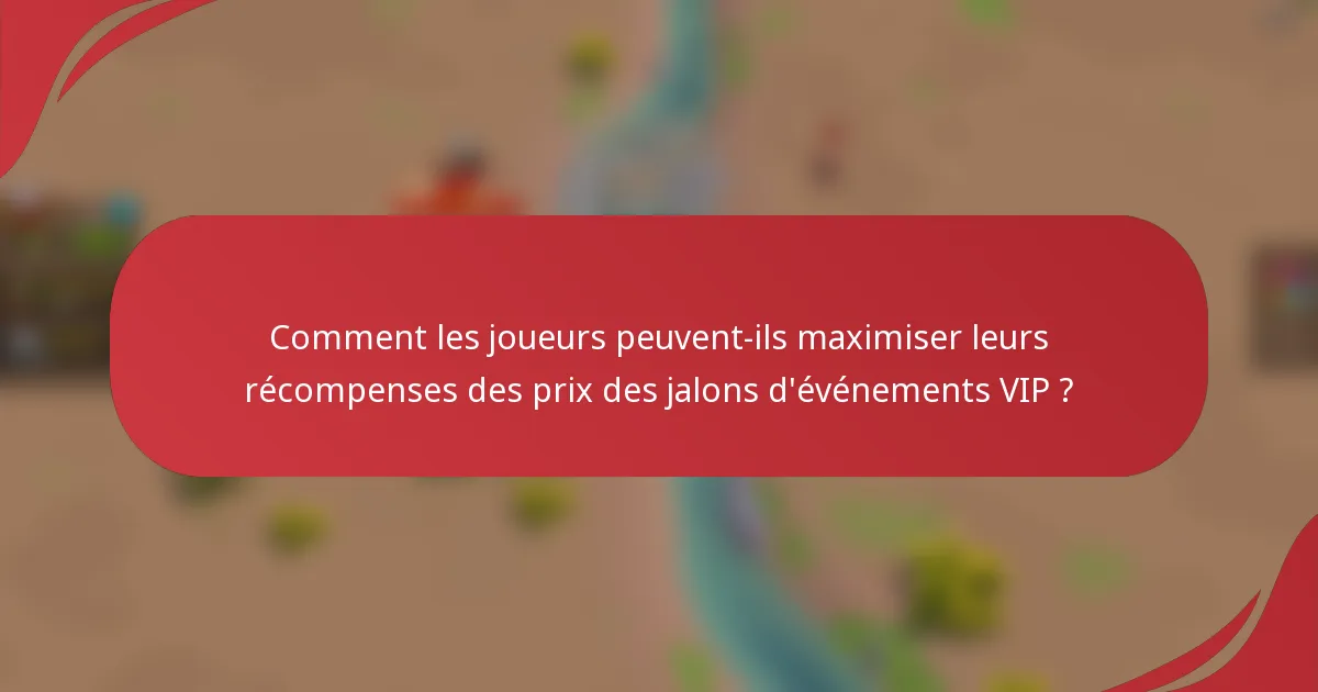 Comment les joueurs peuvent-ils maximiser leurs récompenses des prix des jalons d'événements VIP ?