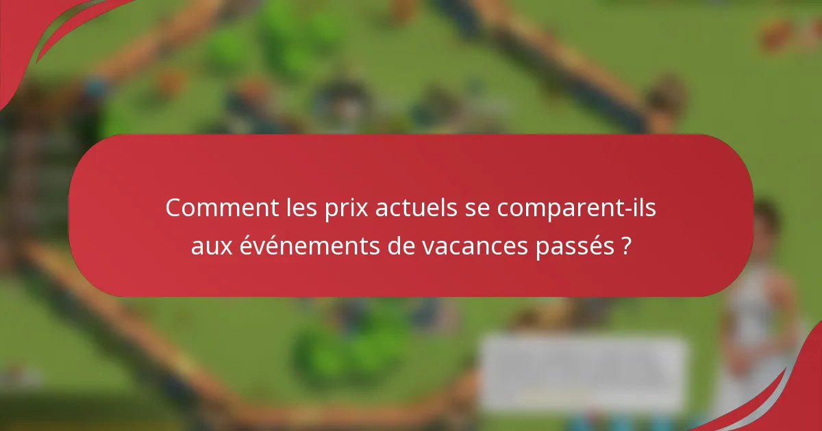 Comment les prix actuels se comparent-ils aux événements de vacances passés ?