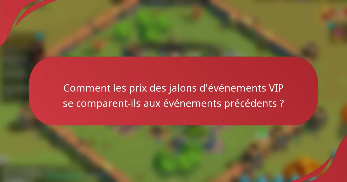 Comment les prix des jalons d'événements VIP se comparent-ils aux événements précédents ?