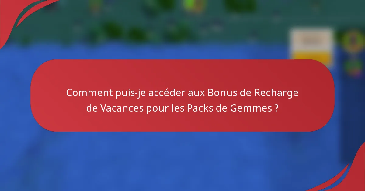 Comment puis-je accéder aux Bonus de Recharge de Vacances pour les Packs de Gemmes ?