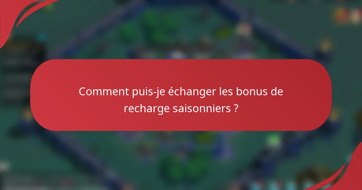 Comment puis-je échanger les bonus de recharge saisonniers ?