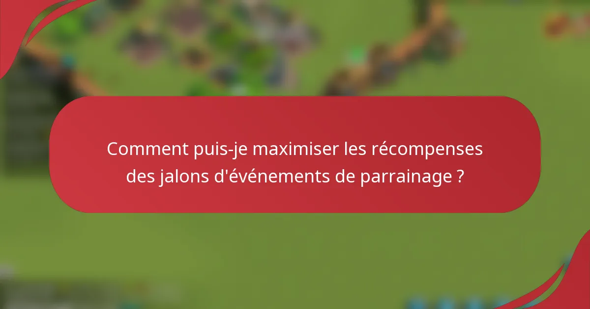 Comment puis-je maximiser les récompenses des jalons d'événements de parrainage ?