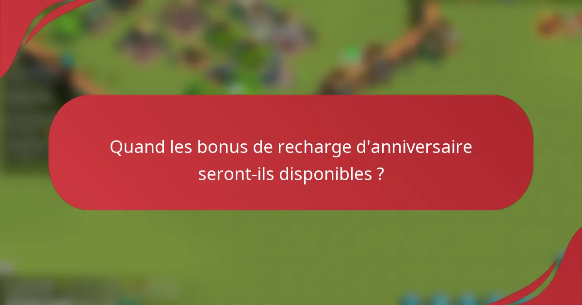Quand les bonus de recharge d'anniversaire seront-ils disponibles ?