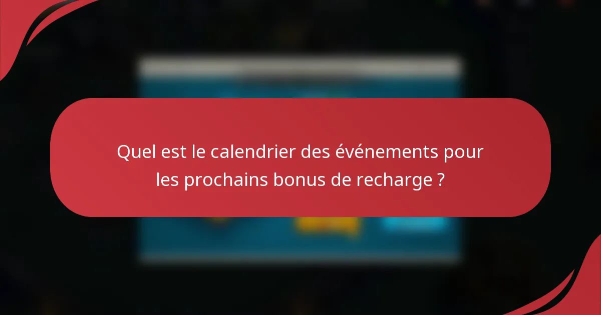 Quel est le calendrier des événements pour les prochains bonus de recharge ?