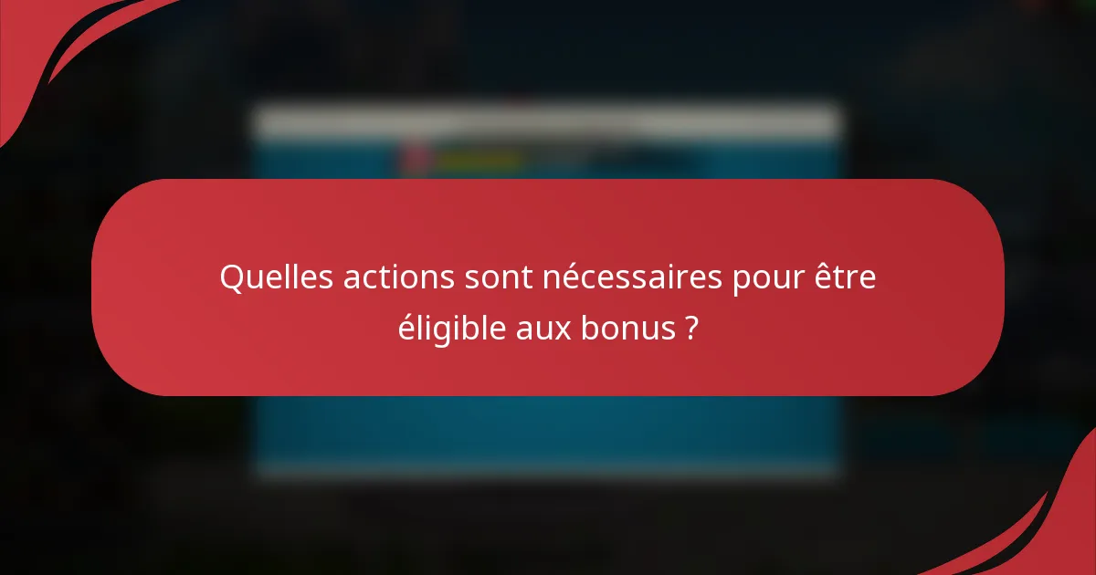 Quelles actions sont nécessaires pour être éligible aux bonus ?