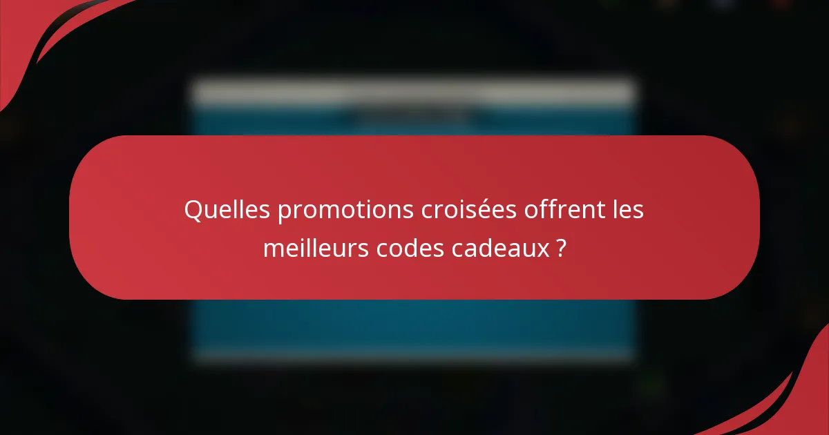 Quelles promotions croisées offrent les meilleurs codes cadeaux ?