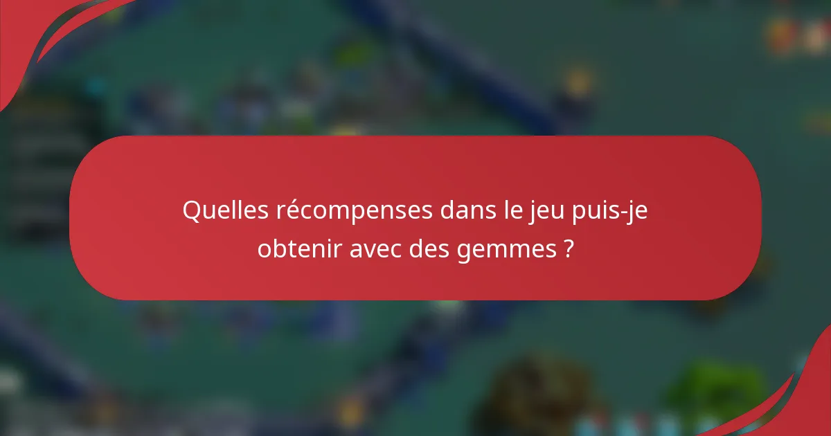 Quelles récompenses dans le jeu puis-je obtenir avec des gemmes ?