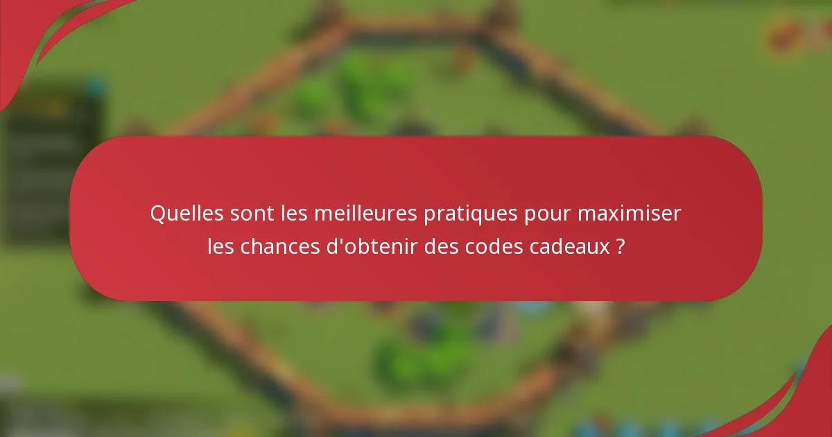 Quelles sont les meilleures pratiques pour maximiser les chances d'obtenir des codes cadeaux ?