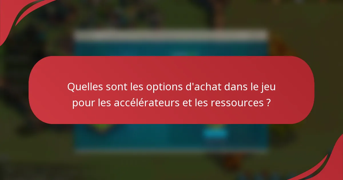 Quelles sont les options d'achat dans le jeu pour les accélérateurs et les ressources ?