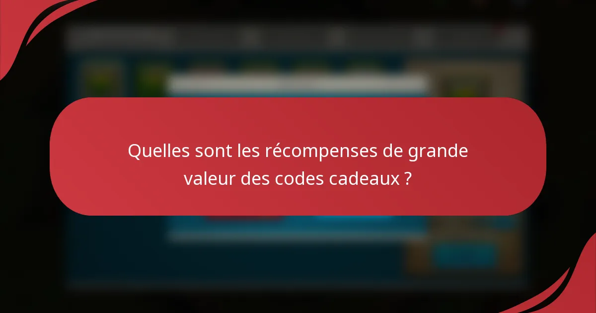 Quelles sont les récompenses de grande valeur des codes cadeaux ?