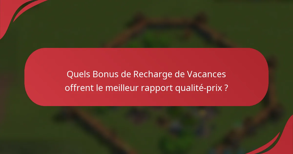 Quels Bonus de Recharge de Vacances offrent le meilleur rapport qualité-prix ?
