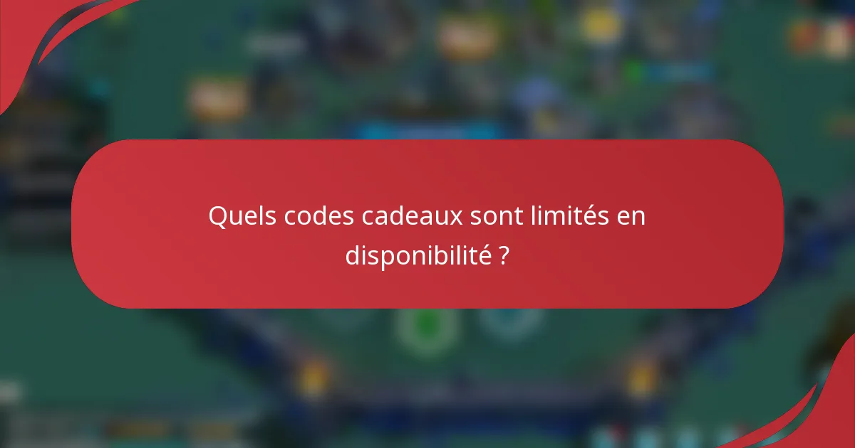 Quels codes cadeaux sont limités en disponibilité ?