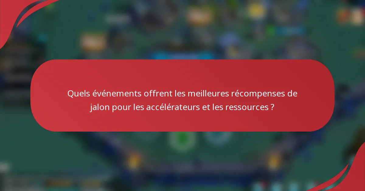 Quels événements offrent les meilleures récompenses de jalon pour les accélérateurs et les ressources ?