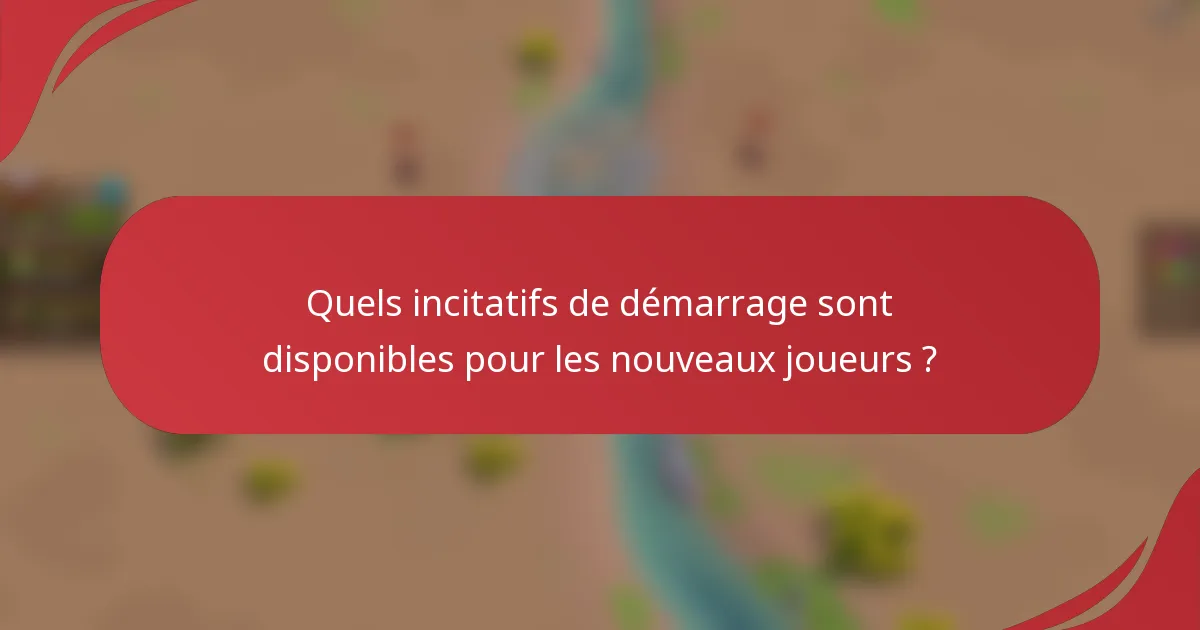 Quels incitatifs de démarrage sont disponibles pour les nouveaux joueurs ?