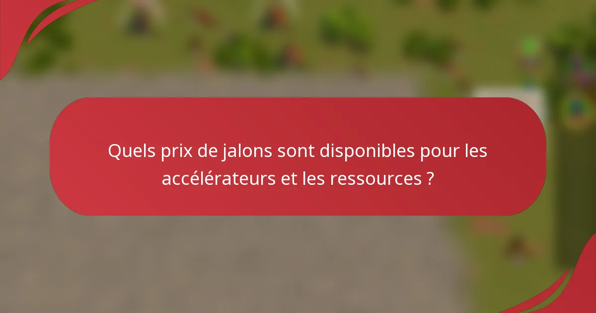 Quels prix de jalons sont disponibles pour les accélérateurs et les ressources ?