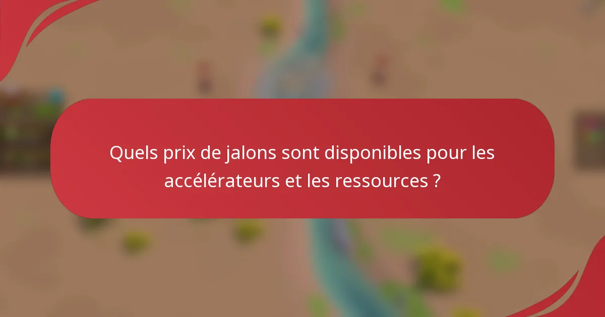 Quels prix de jalons sont disponibles pour les accélérateurs et les ressources ?