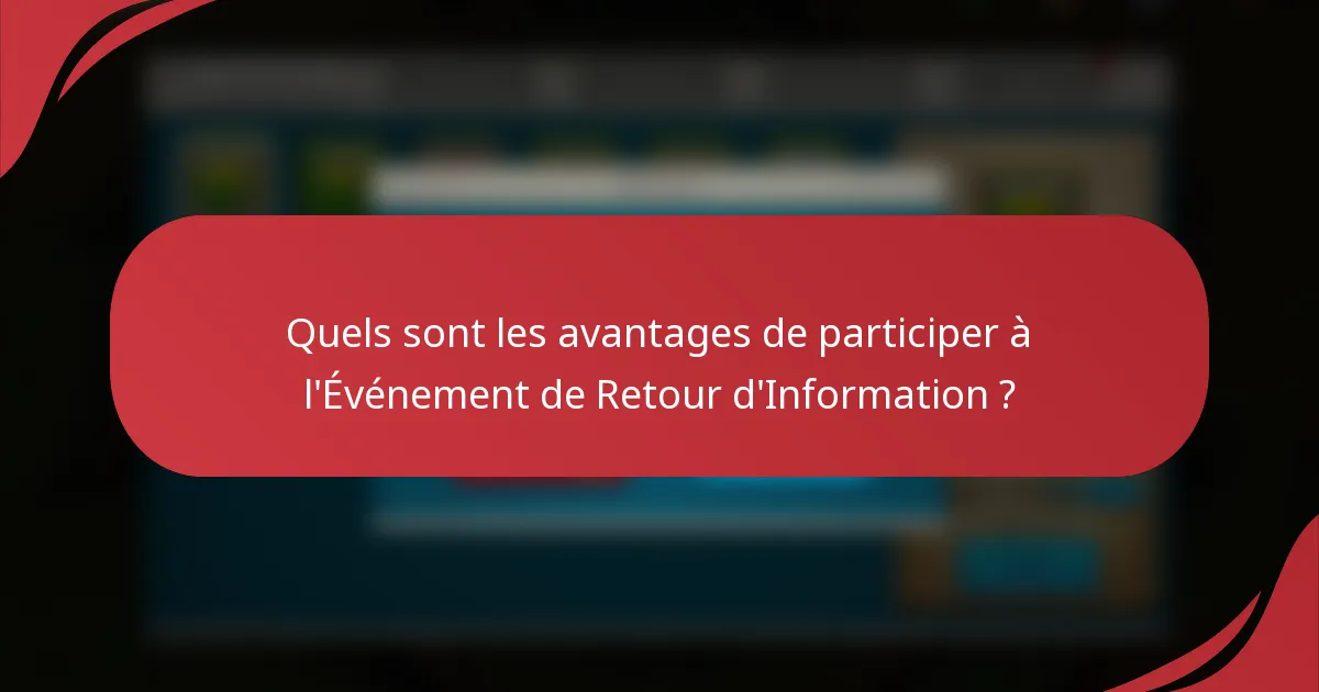 Quels sont les avantages de participer à l'Événement de Retour d'Information ?
