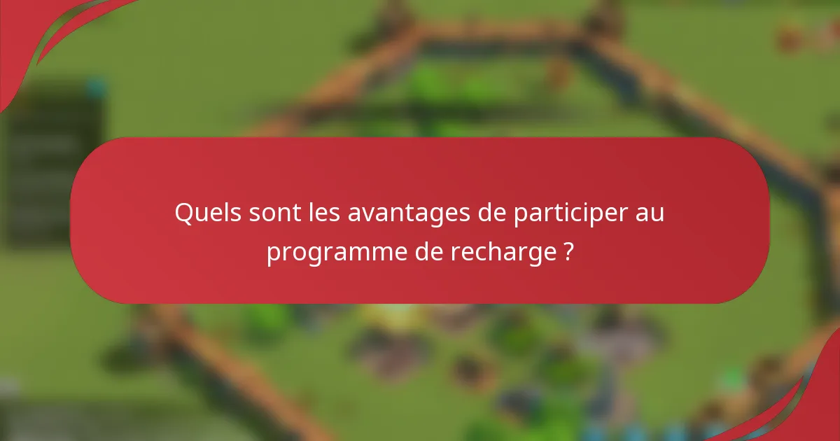 Quels sont les avantages de participer au programme de recharge ?