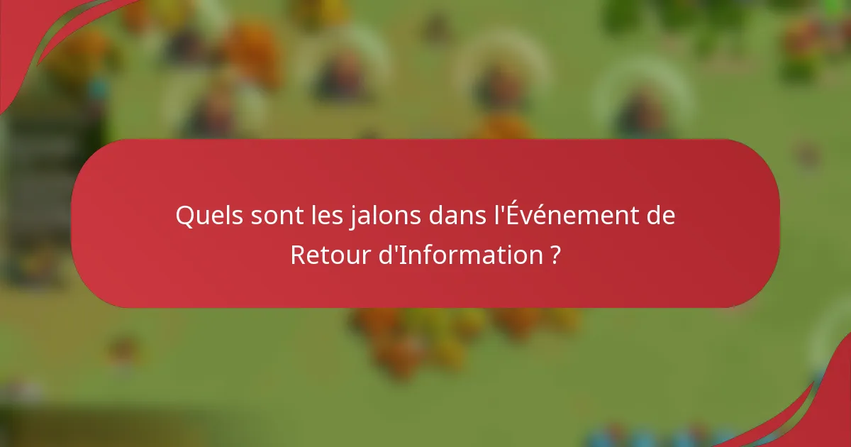Quels sont les jalons dans l'Événement de Retour d'Information ?