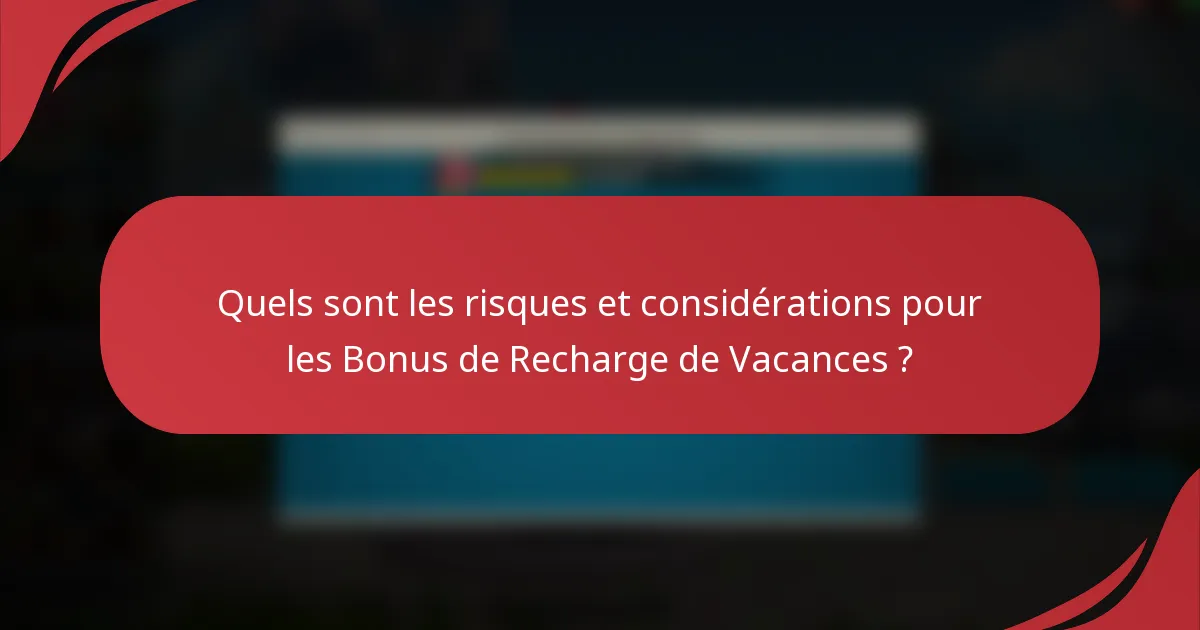 Quels sont les risques et considérations pour les Bonus de Recharge de Vacances ?