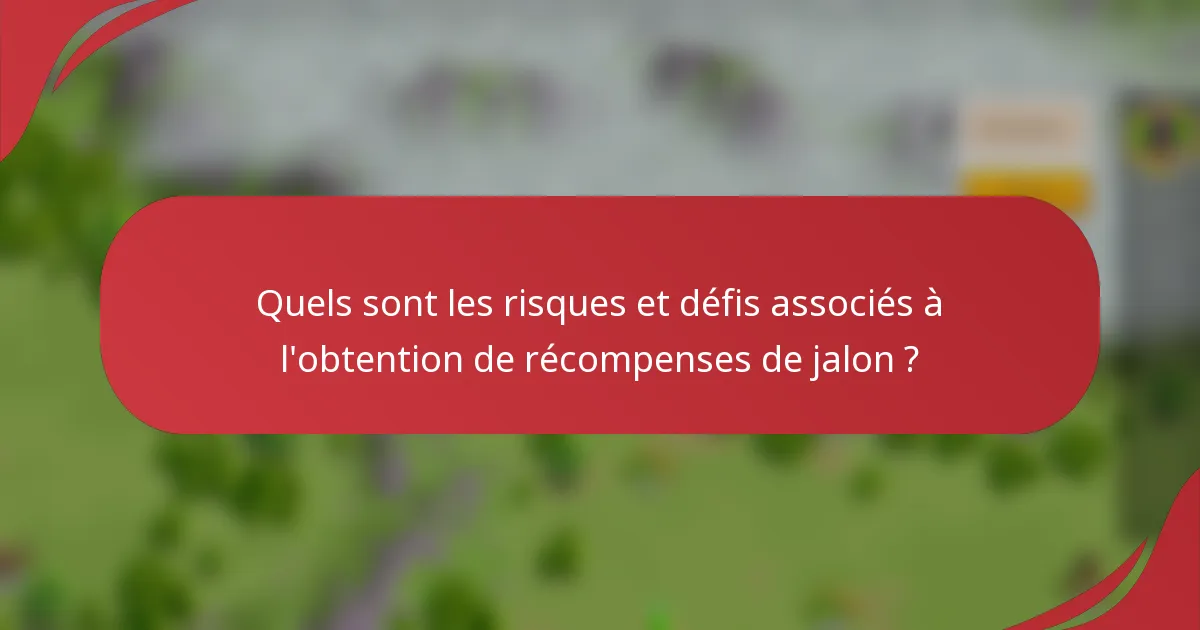 Quels sont les risques et défis associés à l'obtention de récompenses de jalon ?