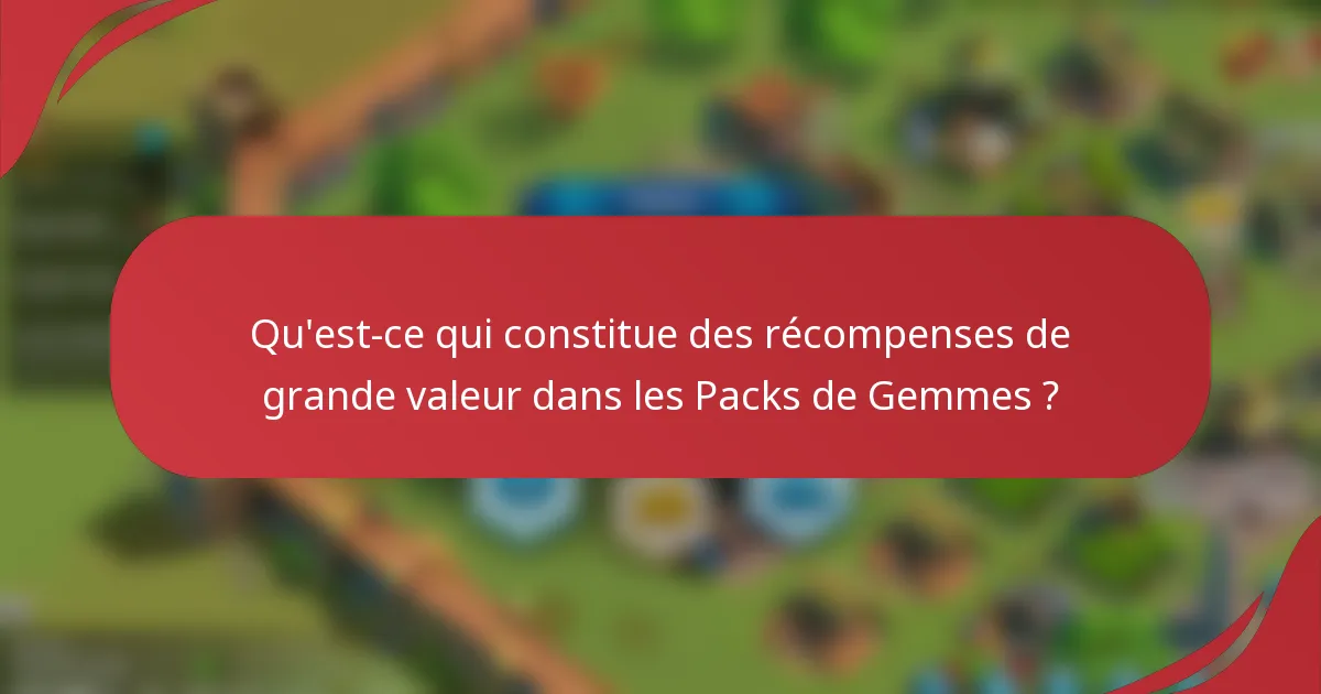 Qu'est-ce qui constitue des récompenses de grande valeur dans les Packs de Gemmes ?